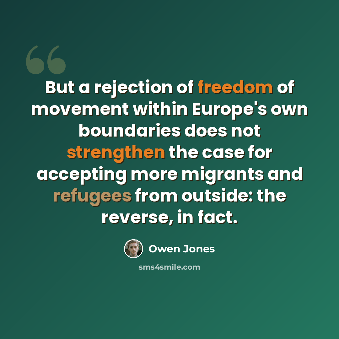 “But a rejection of freedom of movement within Europe's own boundaries does not strengthen the case for accepting more migrants and refugees from outside: the reverse, in fact.” quote by Owen Jones