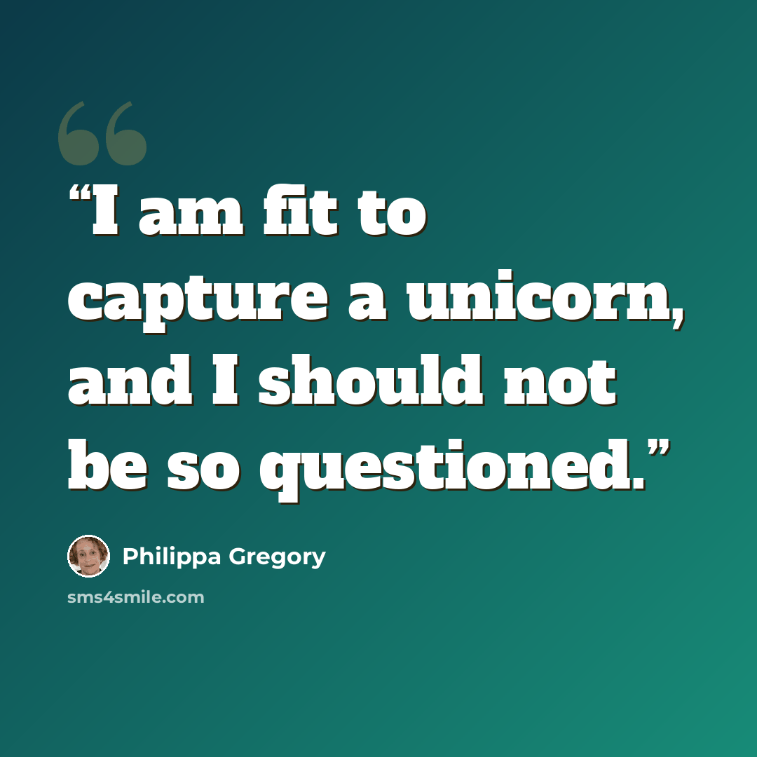 “I am fit to capture a unicorn, and I should not be so questioned.” quote by Philippa Gregory