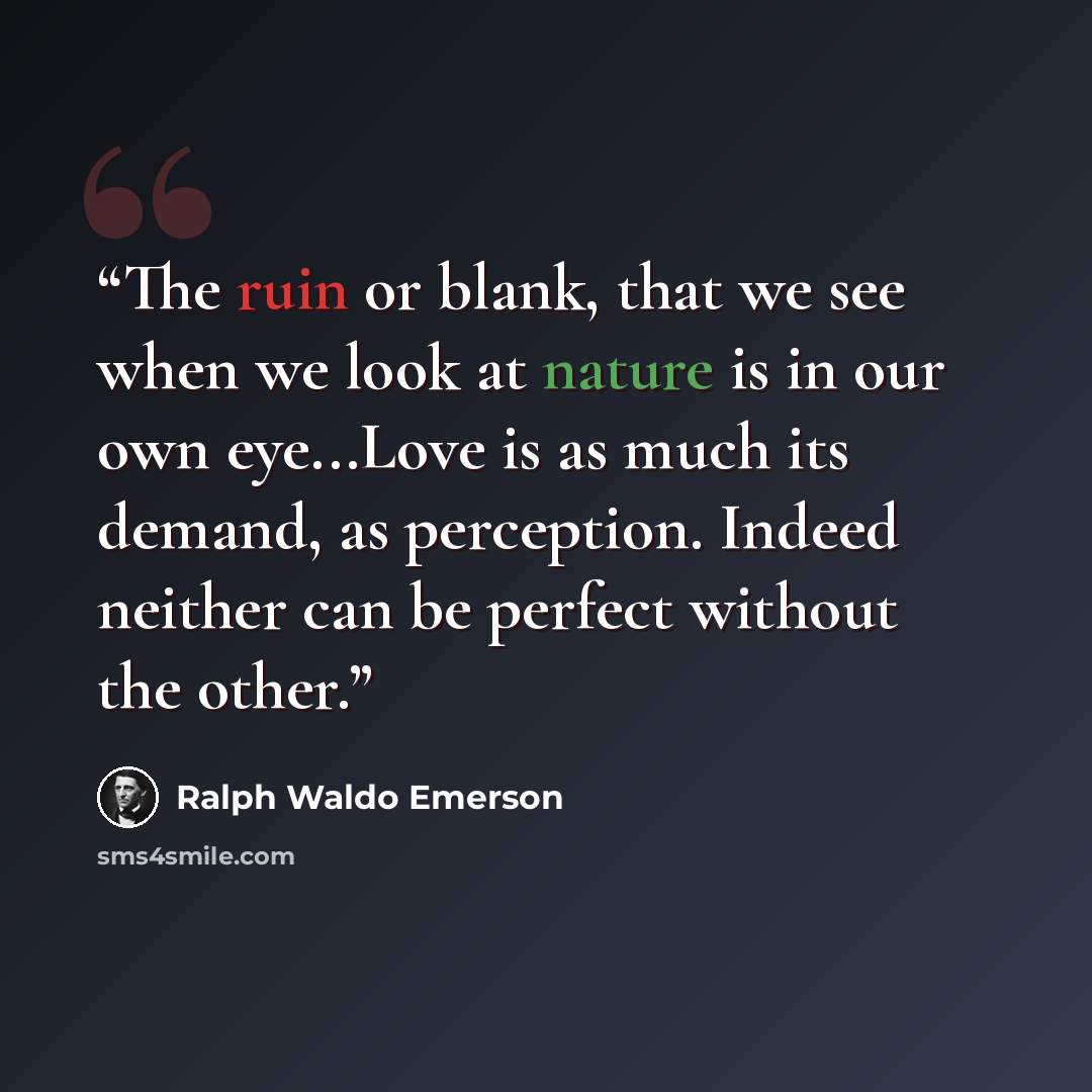“The ruin or blank, that we see when we look at nature is in our own eye...Love is as much its demand, as perception. Indeed neither can be perfect without the other.” quote by Ralph Waldo Emerson