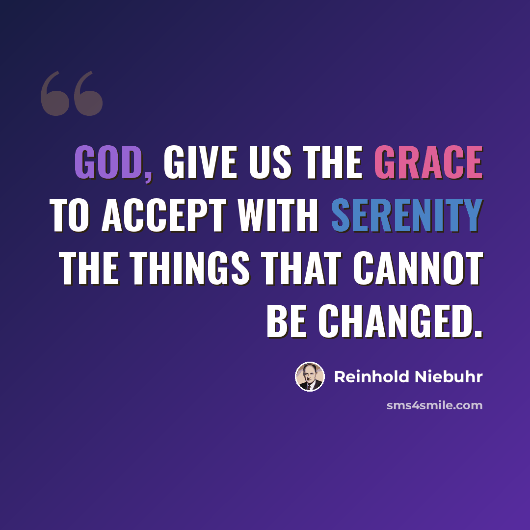 “God, give us the grace to accept with serenity the things that cannot be changed.” quote by Reinhold Niebuhr