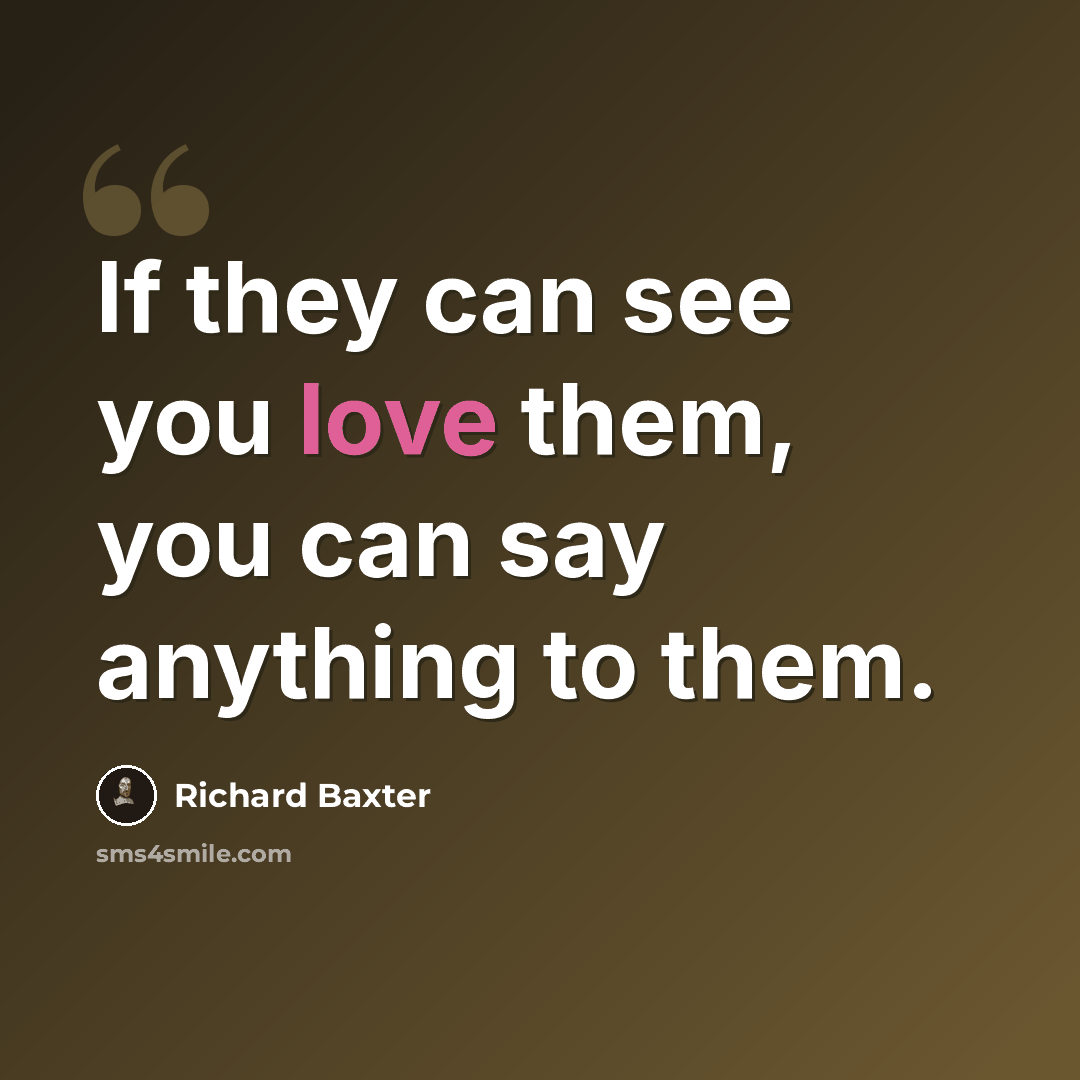 “If they can see you love them, you can say anything to them.” quote by Richard Baxter