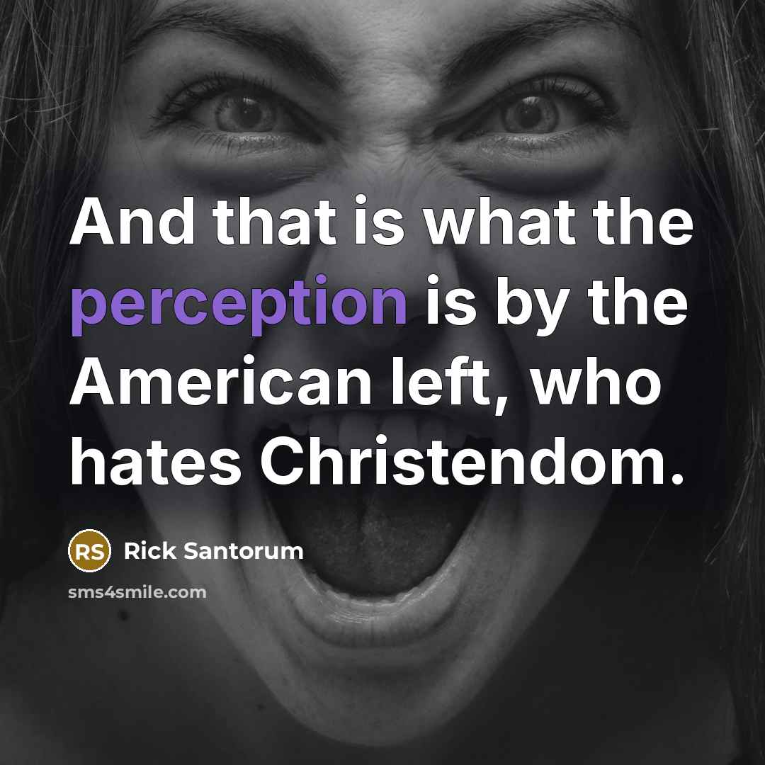 “And that is what the perception is by the American left, who hates Christendom.” quote by Rick Santorum