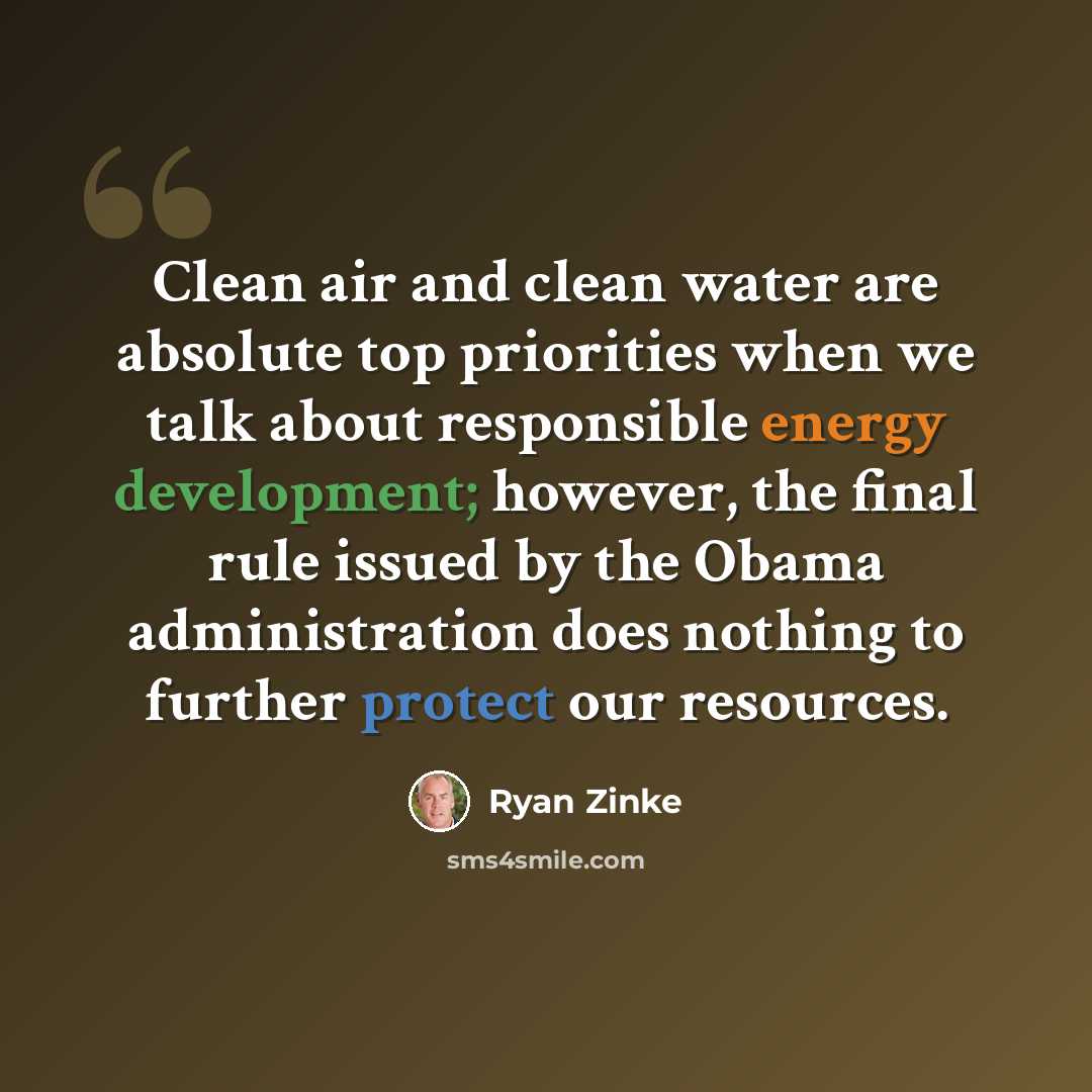 “Clean air and clean water are absolute top priorities when we talk about responsible energy development; however, the final rule issued by the Obama administration does nothing to further protect our resources.” quote by Ryan Zinke