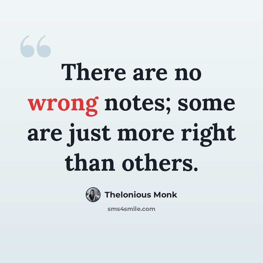 “There are no wrong notes; some are just more right than others.” quote by Thelonious Monk