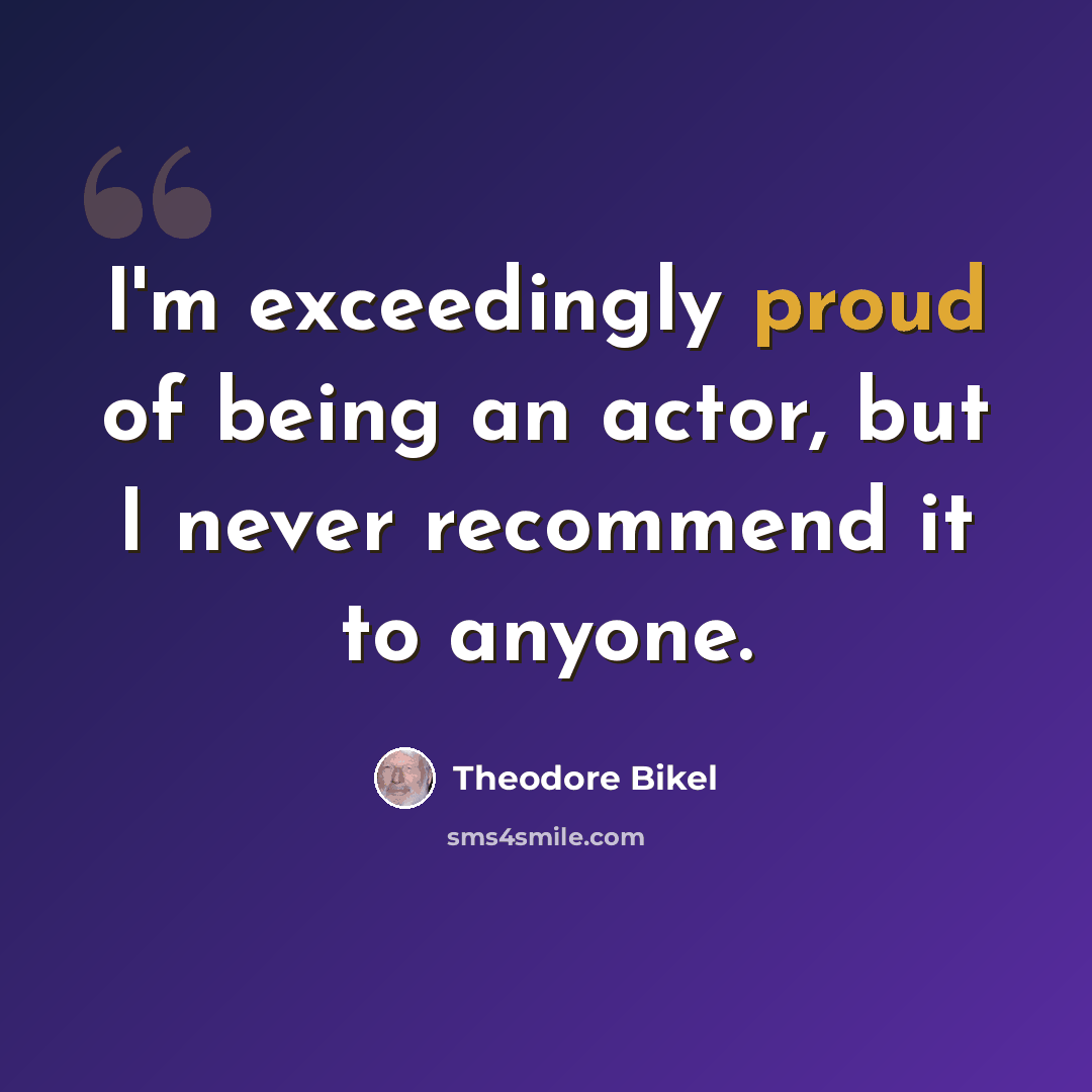 “I'm exceedingly proud of being an actor, but I never recommend it to anyone.” quote by Theodore Bikel