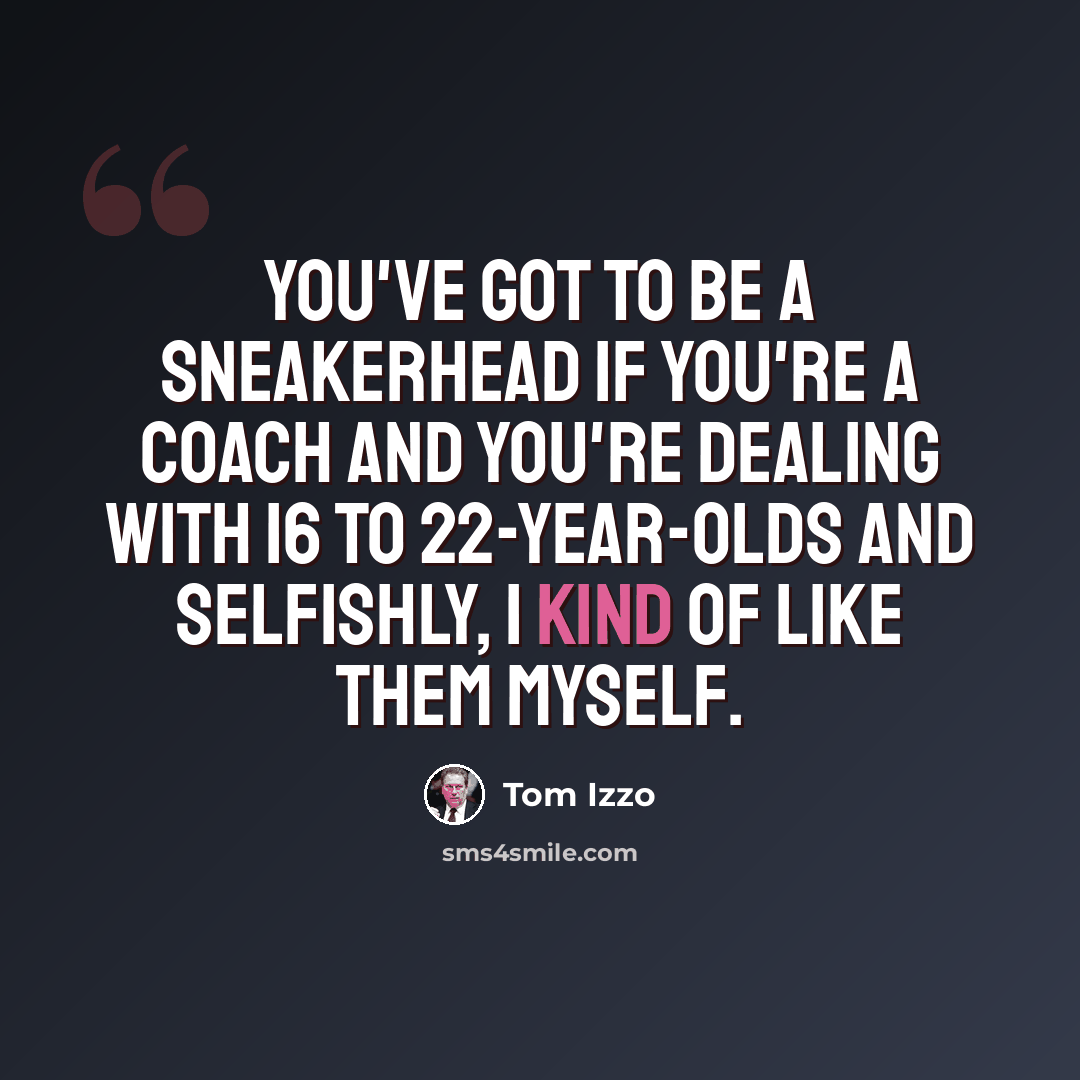 “You've got to be a sneakerhead if you're a coach and you're dealing with 16 to 22-year-olds and selfishly, I kind of like them myself.” quote by Tom Izzo