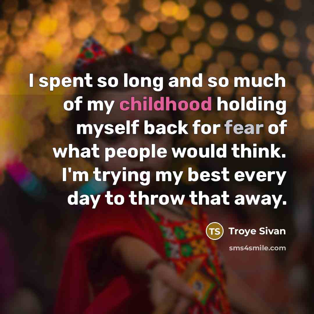 “I spent so long and so much of my childhood holding myself back for fear of what people would think. I'm trying my best every day to throw that away.” quote by Troye Sivan
