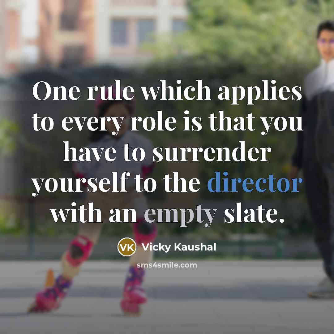 “One rule which applies to every role is that you have to surrender yourself to the director with an empty slate.” quote by Vicky Kaushal