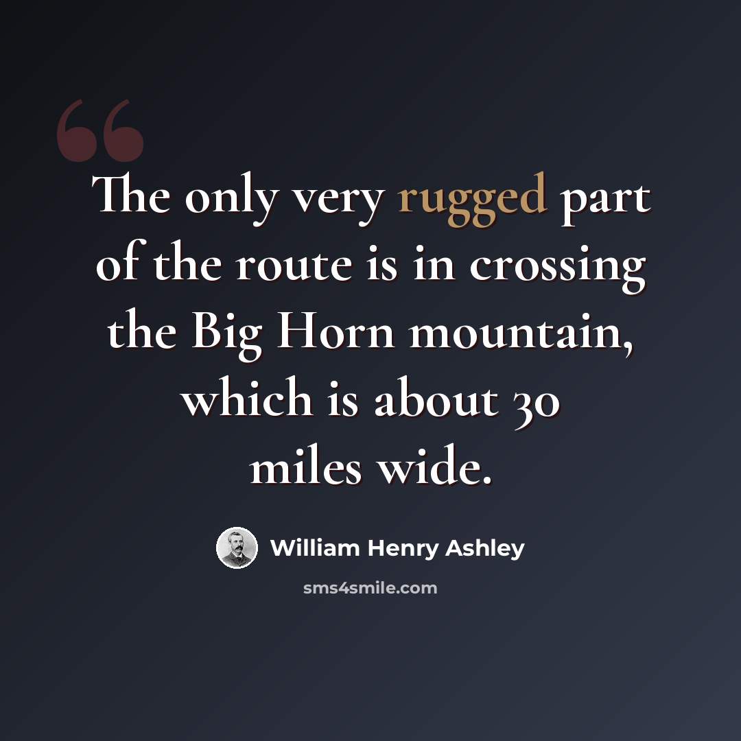 “The only very rugged part of the route is in crossing the Big Horn mountain, which is about 30 miles wide.” quote by William Henry Ashley