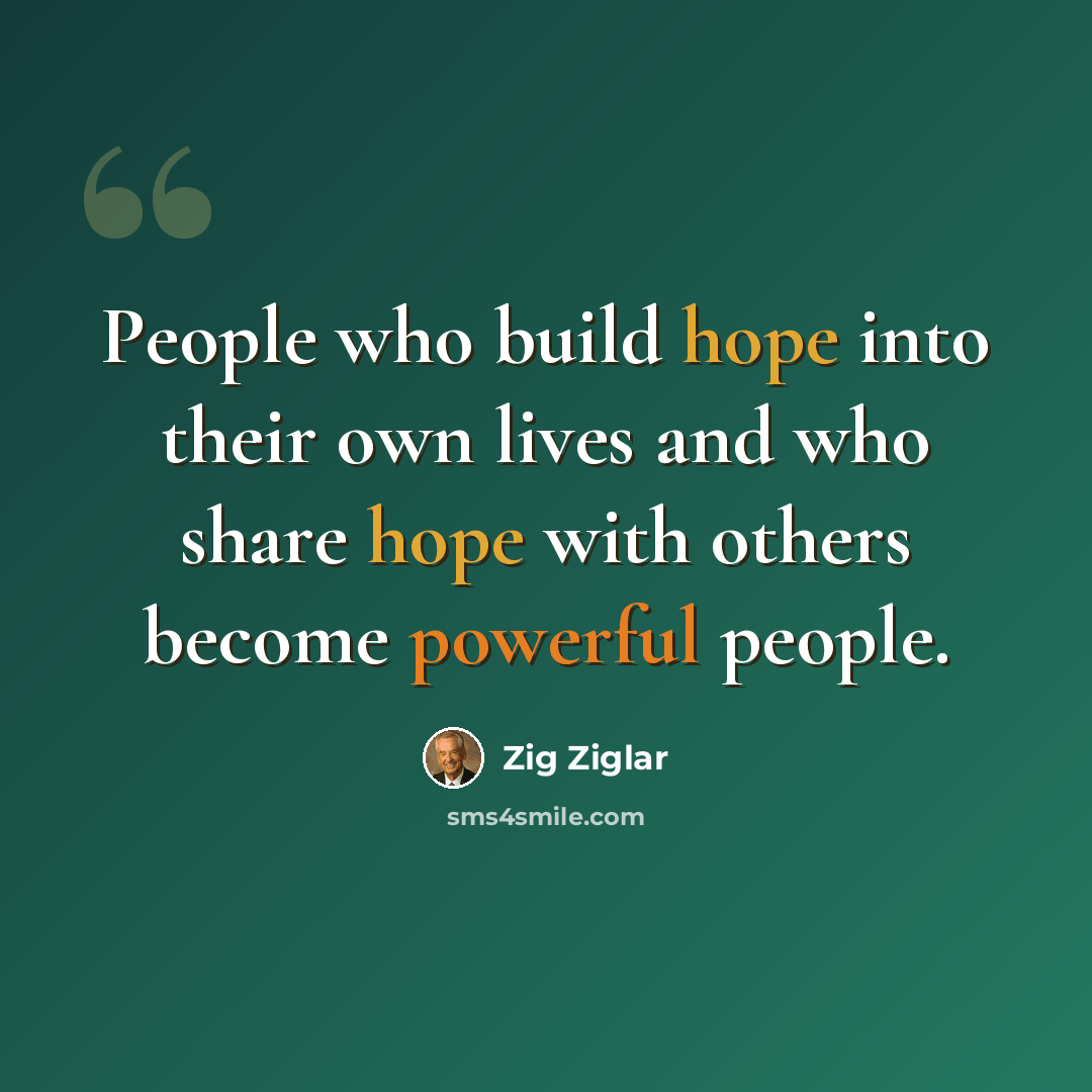 “People who build hope into their own lives and who share hope with others become powerful people.” quote by Zig Ziglar