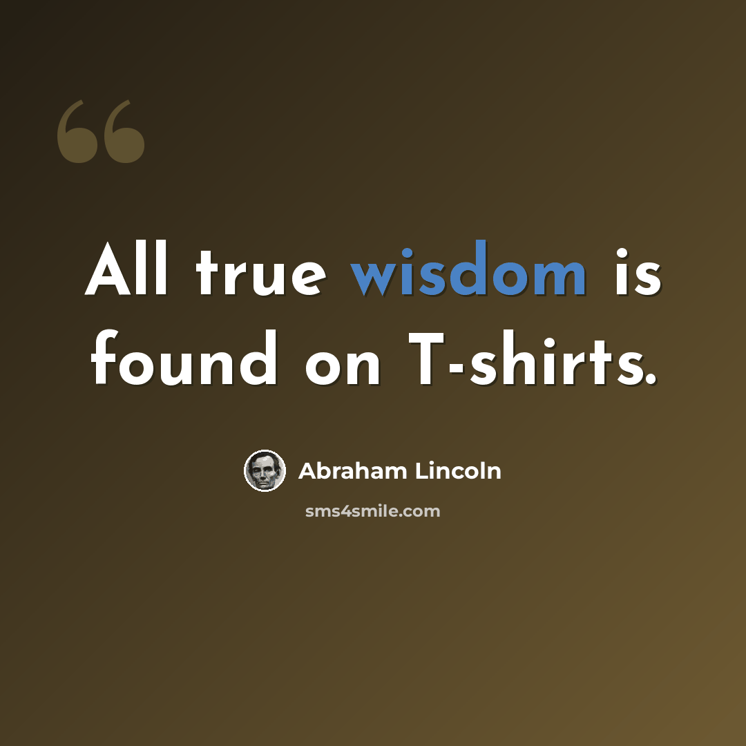 “All true wisdom is found on T-shirts.” quote by Abraham Lincoln