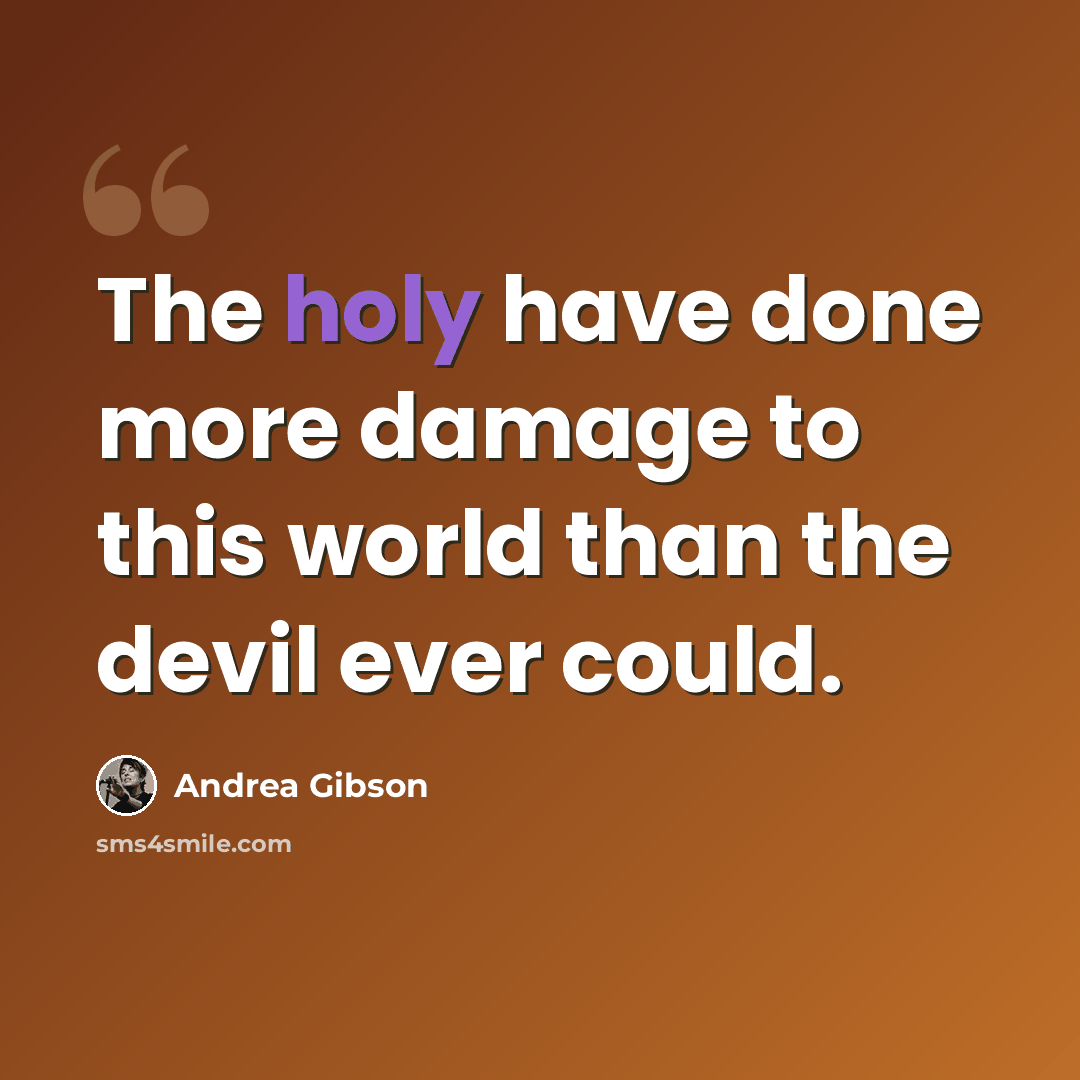 “The holy have done more damage to this world than the devil ever could.” quote by Andrea Gibson