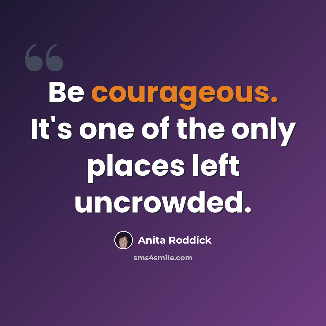 “Be courageous. It's one of the only places left uncrowded.” quote by Anita Roddick