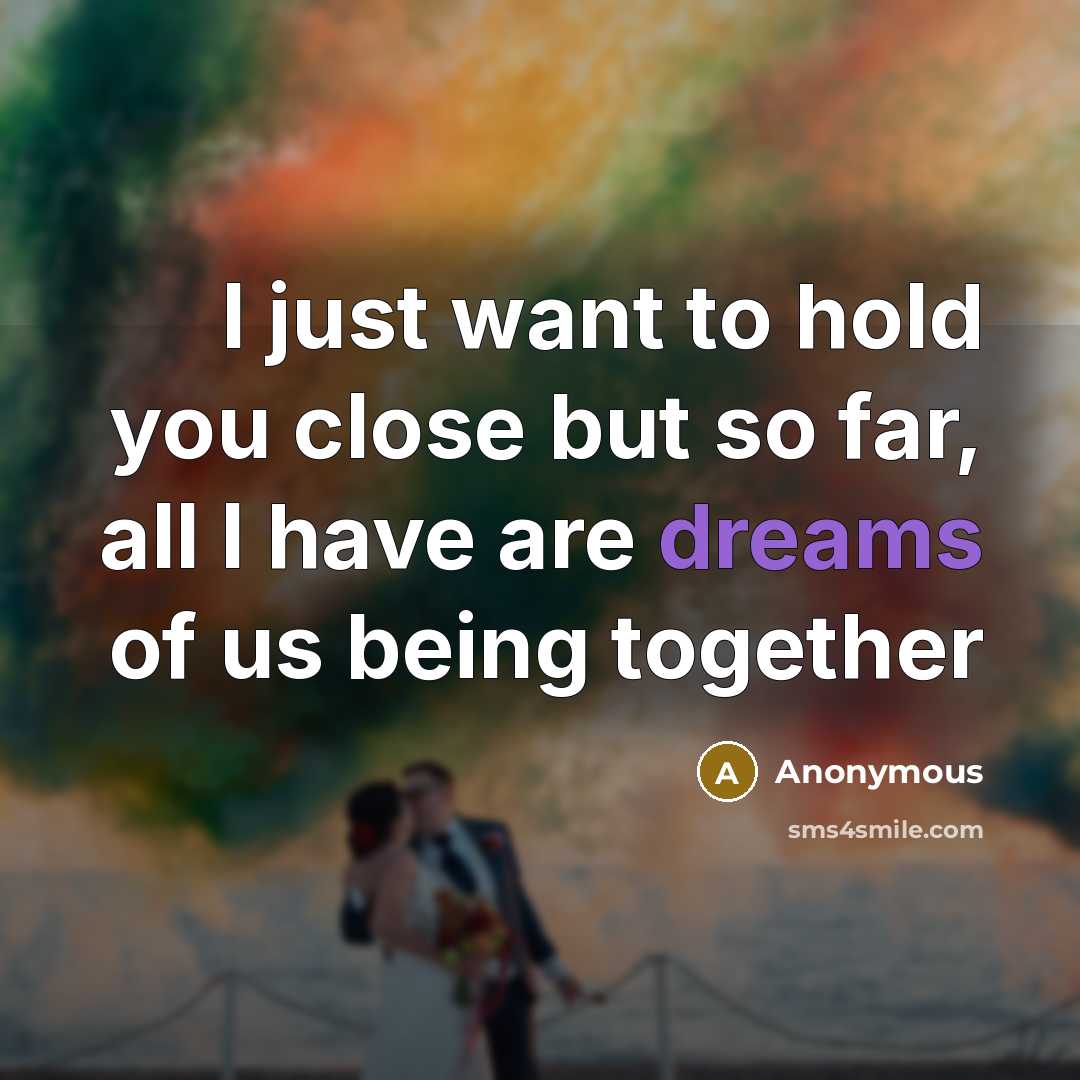 “I just want to hold you close but so far, all I have are dreams of us being together” quote by Anonymous