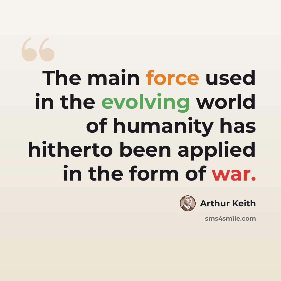 “The main force used in the evolving world of humanity has hitherto been applied in the form of war.” quote by Arthur Keith