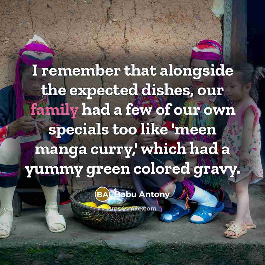 “I remember that alongside the expected dishes, our family had a few of our own specials too like 'meen manga curry,' which had a yummy green colored gravy.” quote by Babu Antony