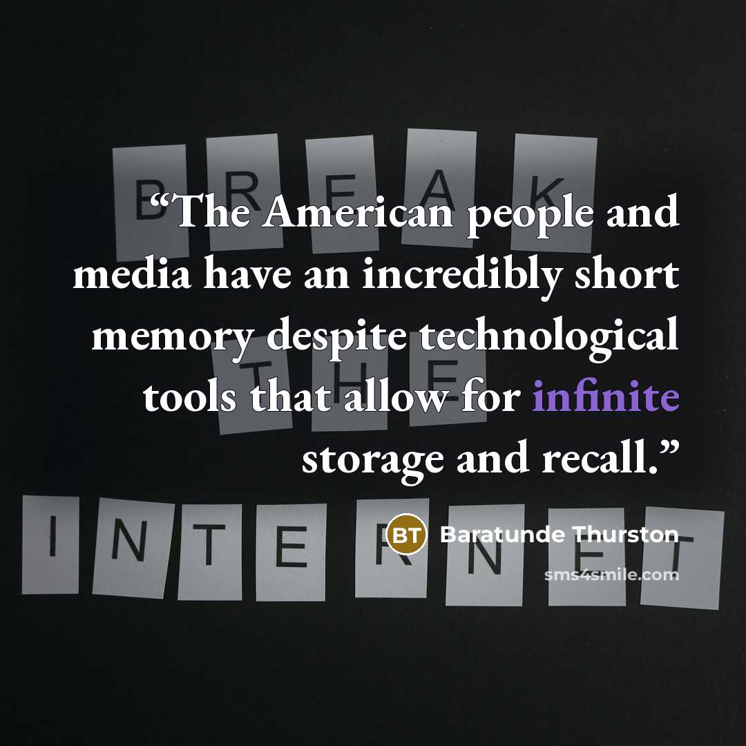 “The American people and media have an incredibly short memory despite technological tools that allow for infinite storage and recall.” quote by Baratunde Thurston