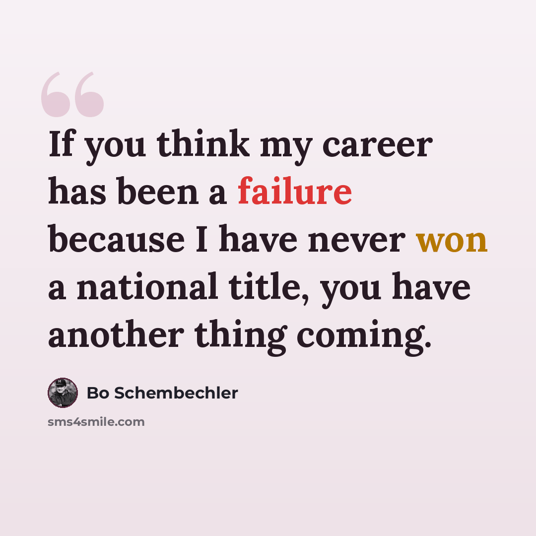 “If you think my career has been a failure because I have never won a national title, you have another thing coming.” quote by Bo Schembechler