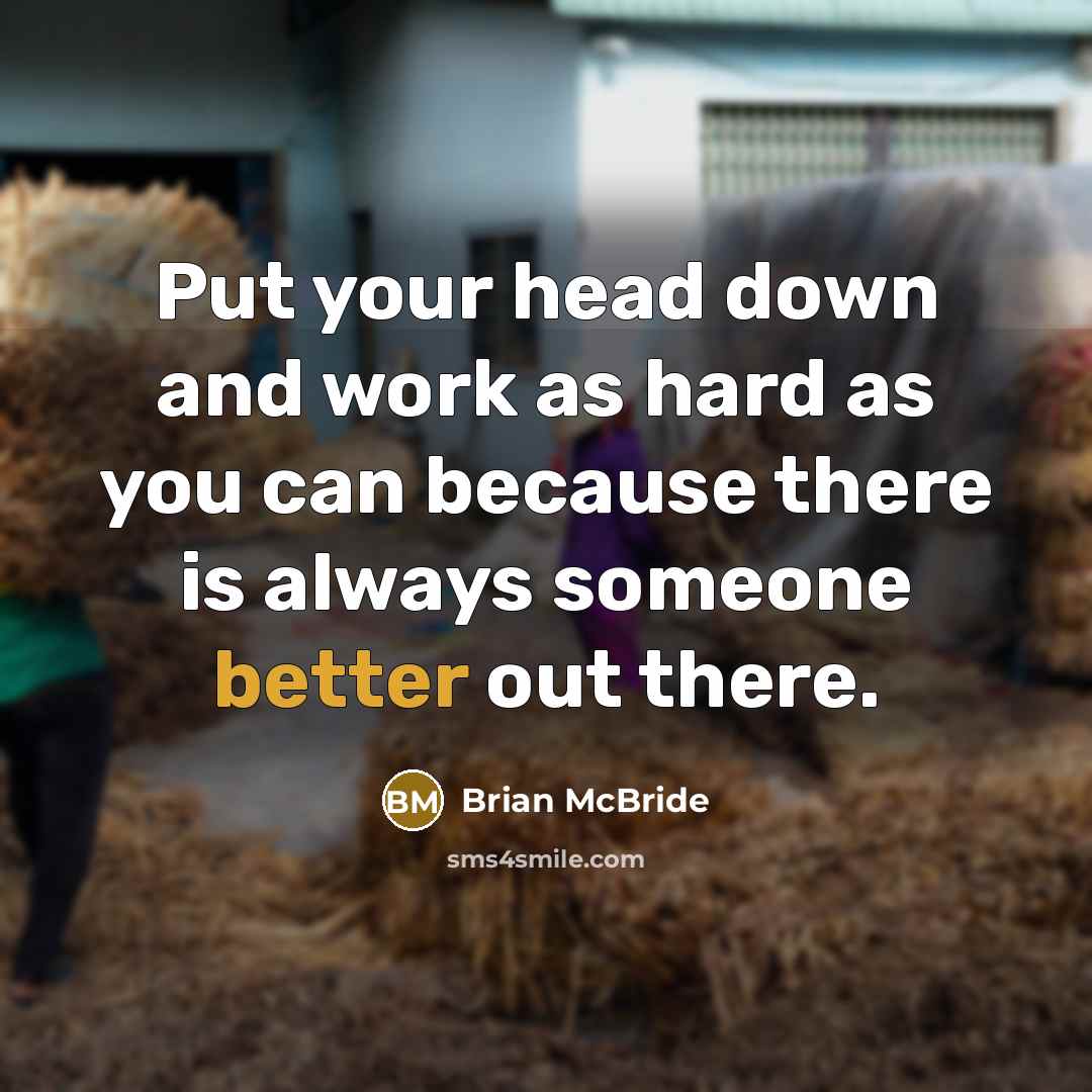 “Put your head down and work as hard as you can because there is always someone better out there.” quote by Brian McBride