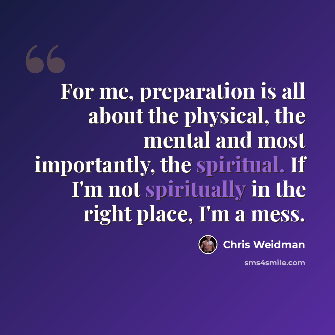 “For me, preparation is all about the physical, the mental and most importantly, the spiritual. If I'm not spiritually in the right place, I'm a mess.” quote by Chris Weidman