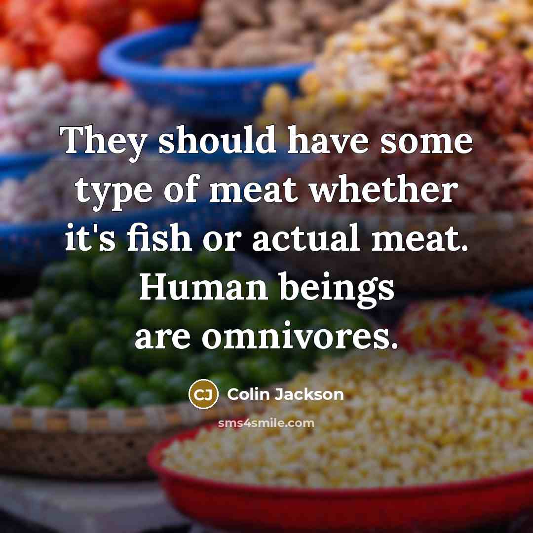“They should have some type of meat whether it's fish or actual meat. Human beings are omnivores.” quote by Colin Jackson