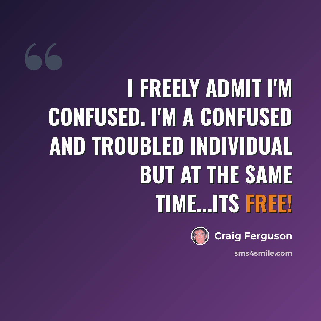 “I freely admit I'm confused. I'm a confused and troubled individual but at the same time...Its Free!” quote by Craig Ferguson