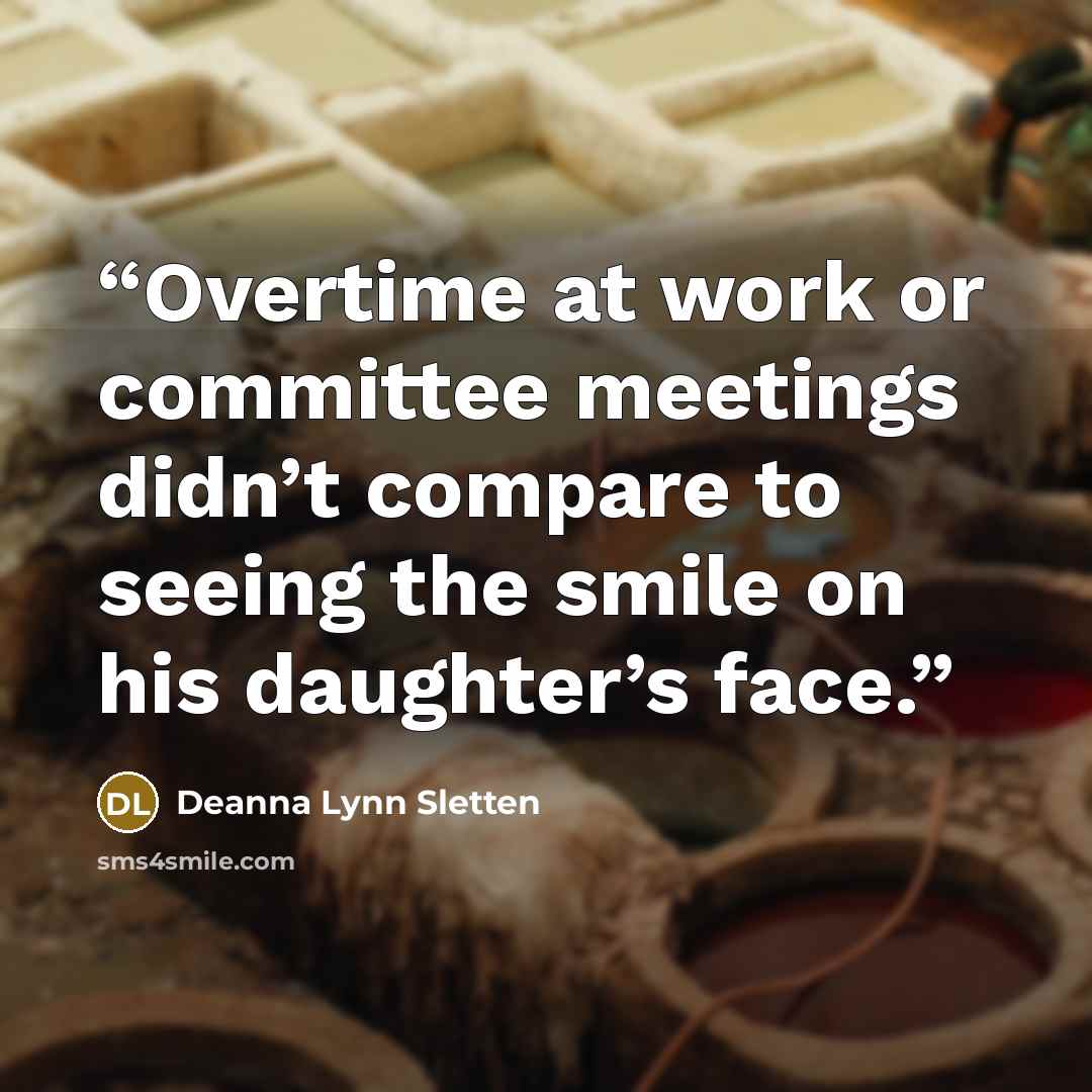 “Overtime at work or committee meetings didn’t compare to seeing the smile on his daughter’s face.” quote by Deanna Lynn Sletten