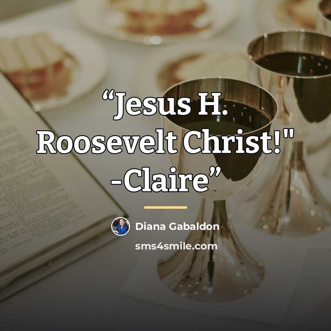 “Jesus H. Roosevelt Christ!" -Claire” quote by Diana Gabaldon