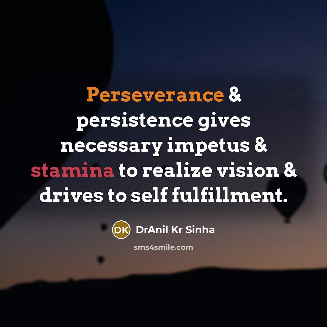 “Perseverance & persistence gives necessary impetus & stamina to realize vision & drives to self fulfillment.” quote by DrAnil Kr Sinha