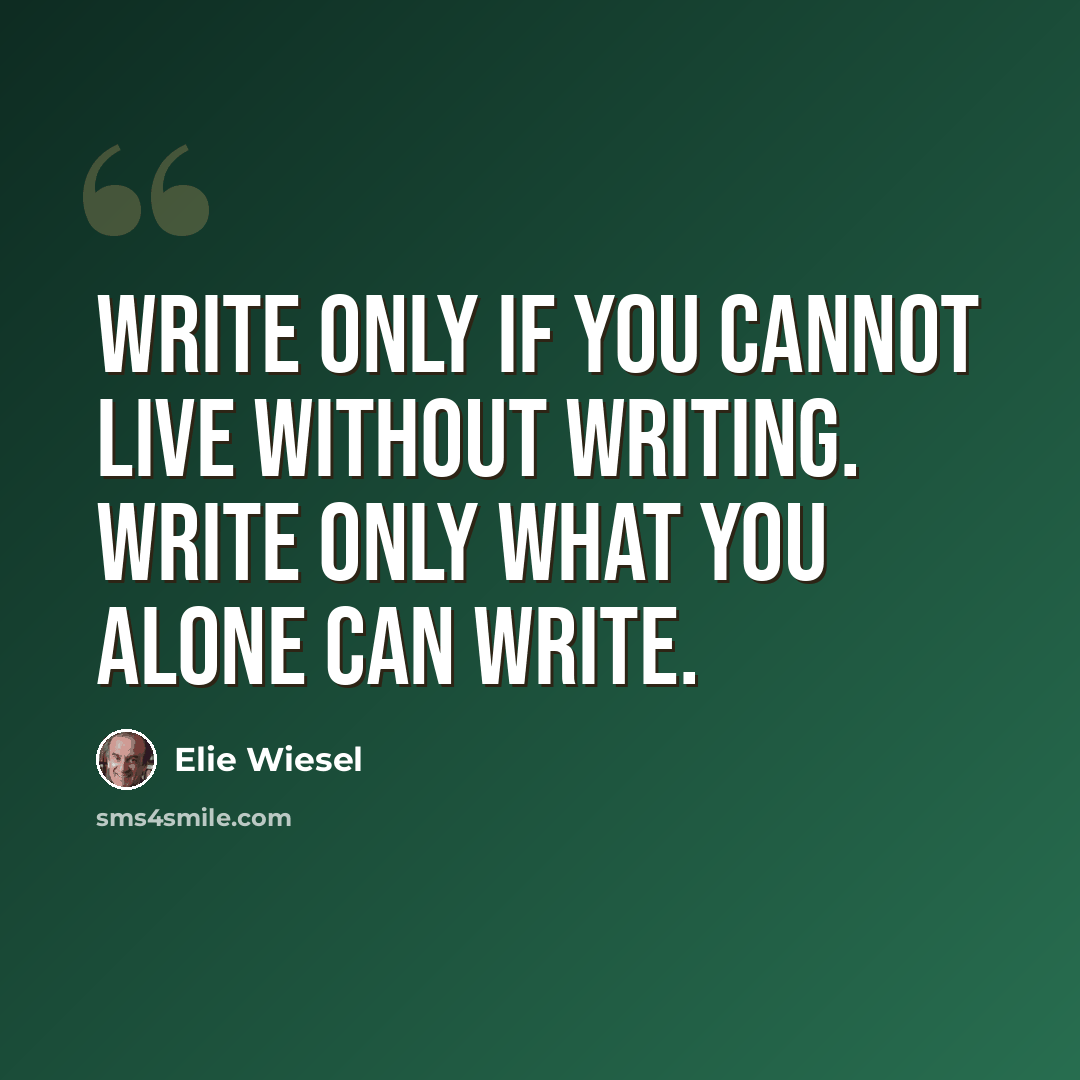 “Write only if you cannot live without writing. Write only what you alone can write.” quote by Elie Wiesel