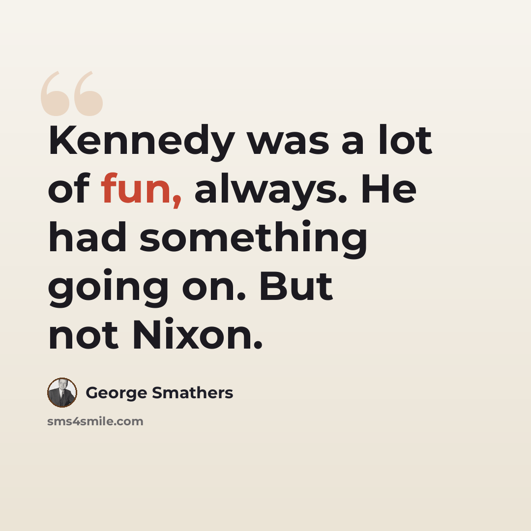 “Kennedy was a lot of fun, always. He had something going on. But not Nixon.” quote by George Smathers