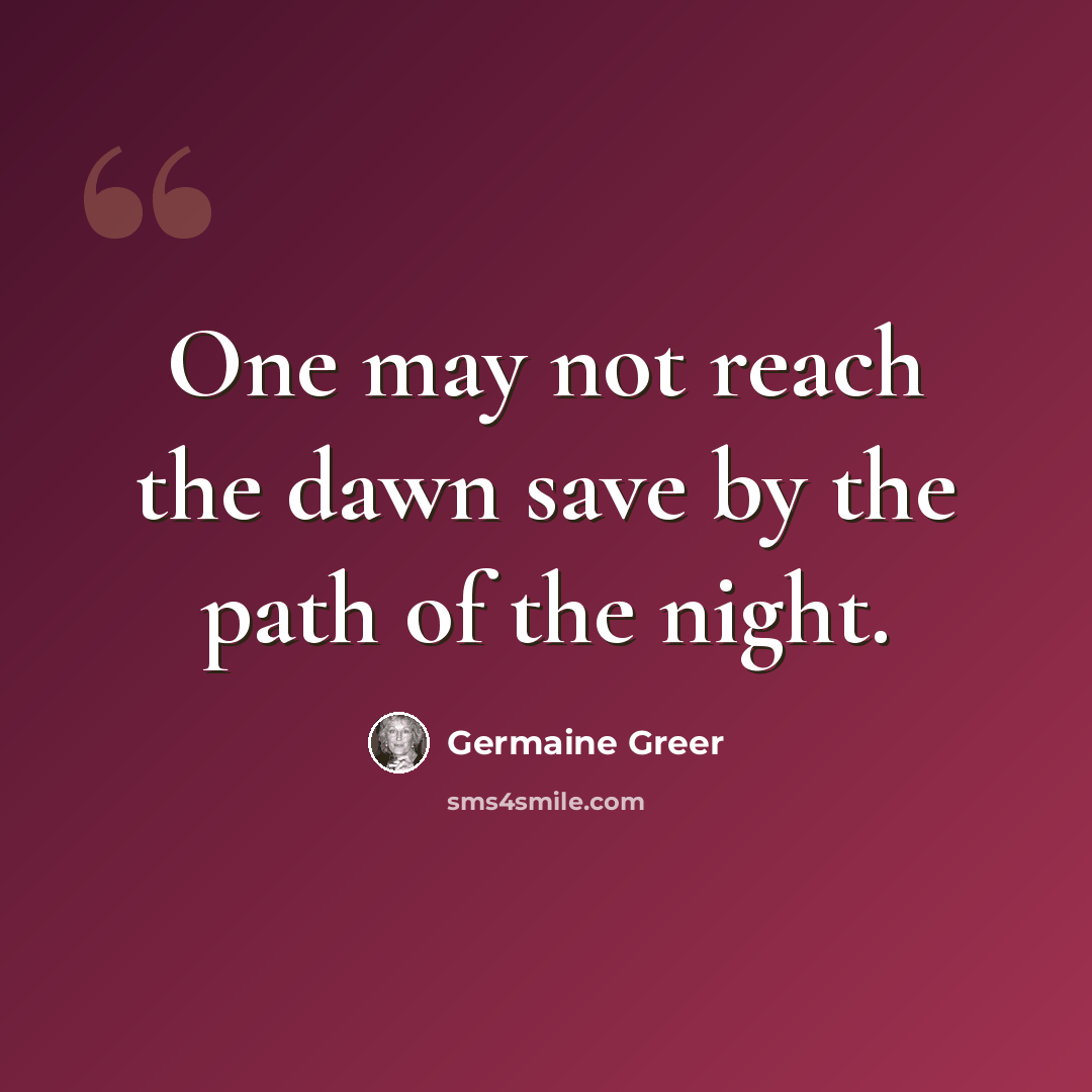 “One may not reach the dawn save by the path of the night.” quote by Germaine Greer