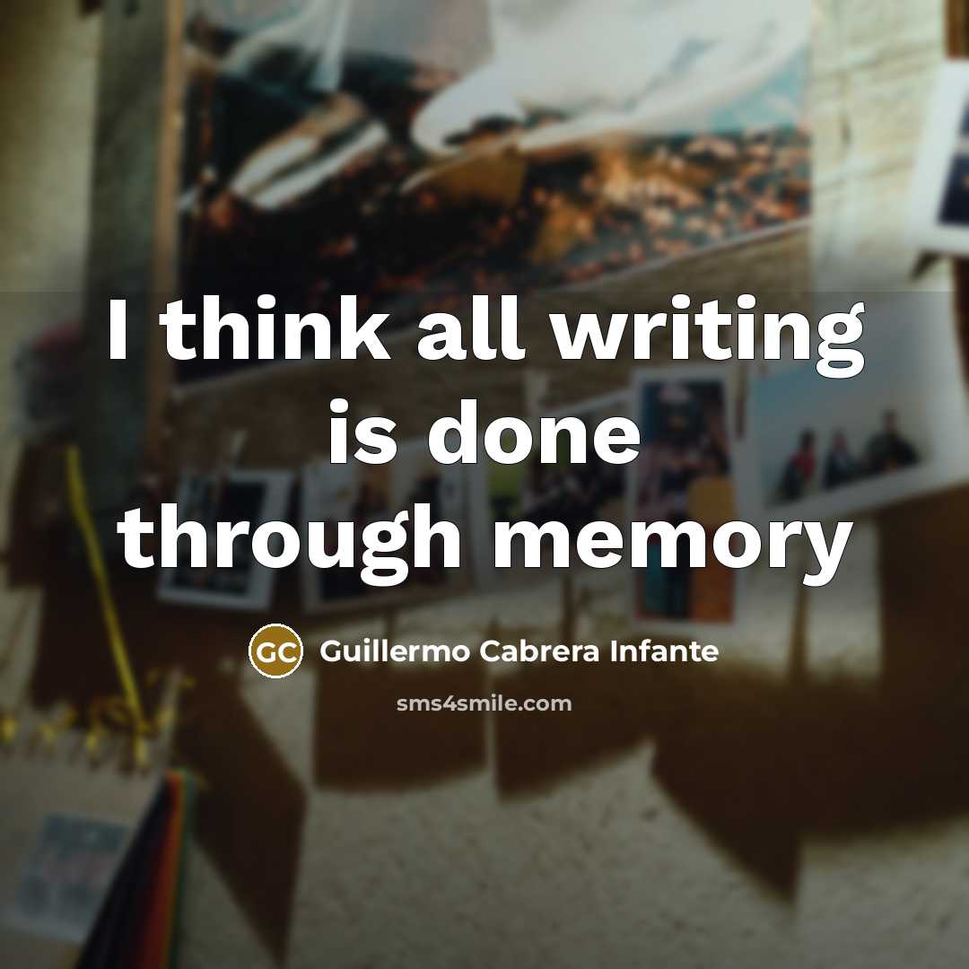 “I think all writing is done through memory” quote by Guillermo Cabrera Infante