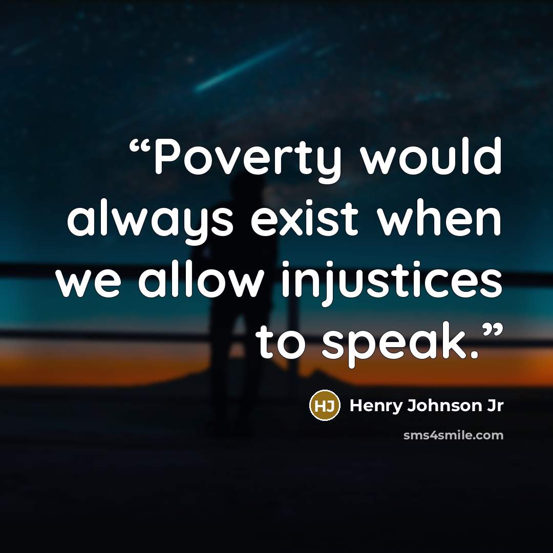 “Poverty would always exist when we allow injustices to speak.” quote by Henry Johnson Jr