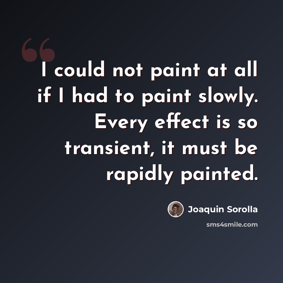 “I could not paint at all if I had to paint slowly. Every effect is so transient, it must be rapidly painted.” quote by Joaquin Sorolla