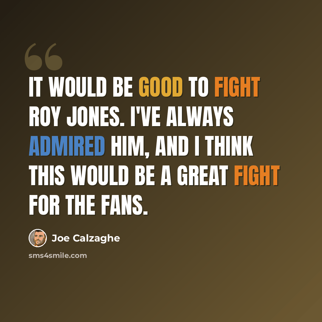 “It would be good to fight Roy Jones. I've always admired him, and I think this would be a great fight for the fans.” quote by Joe Calzaghe