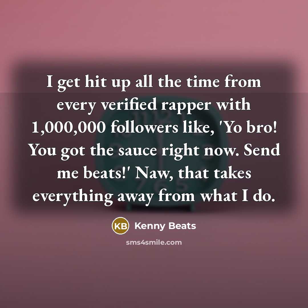 “I get hit up all the time from every verified rapper with 1,000,000 followers like, 'Yo bro! You got the sauce right now. Send me beats!' Naw, that takes everything away from what I do.” quote by Kenny Beats