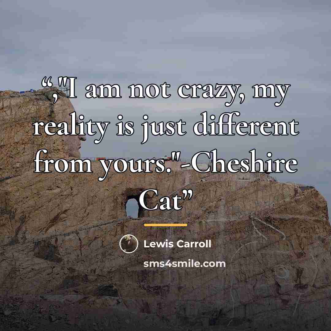 “,"I am not crazy, my reality is just different from yours."-Cheshire Cat” quote by Lewis Carroll