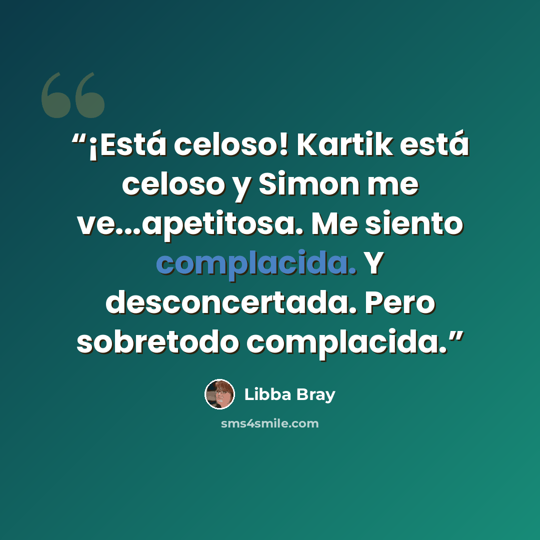 “¡Está celoso! Kartik está celoso y Simon me ve...apetitosa. Me siento complacida. Y desconcertada. Pero sobretodo complacida.” quote by Libba Bray
