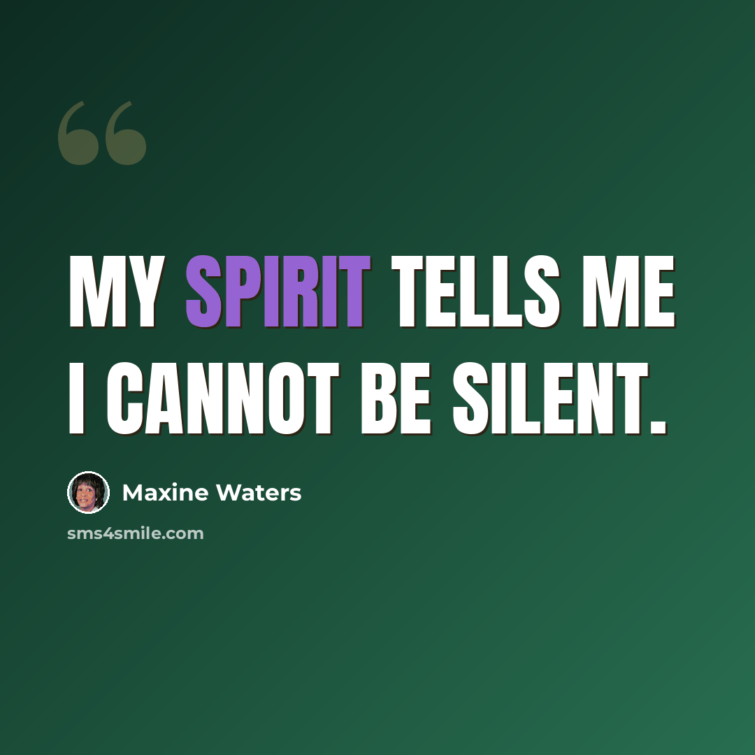 “My spirit tells me I cannot be silent.” quote by Maxine Waters