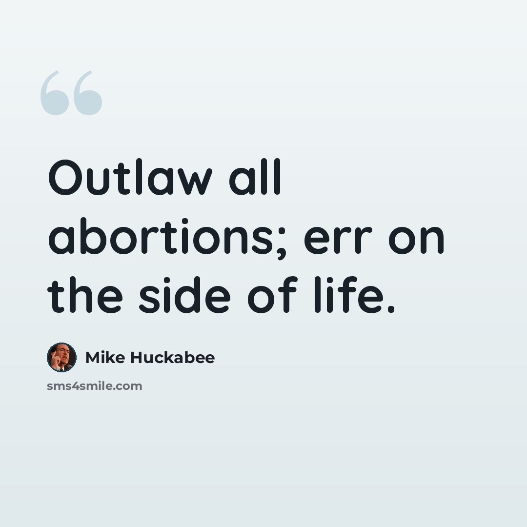 “Outlaw all abortions; err on the side of life.” quote by Mike Huckabee