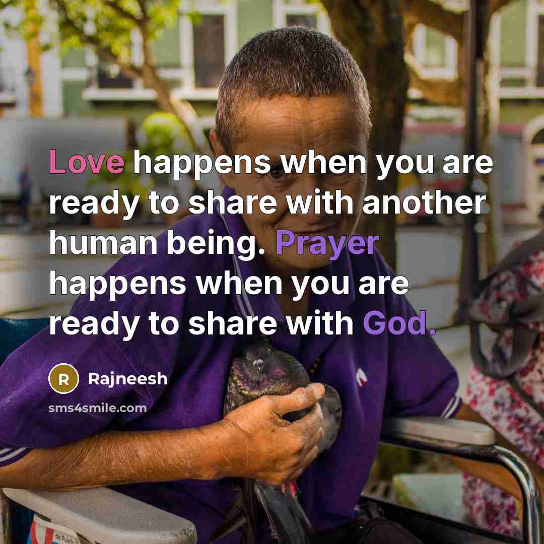“Love happens when you are ready to share with another human being. Prayer happens when you are ready to share with God.” quote by Rajneesh
