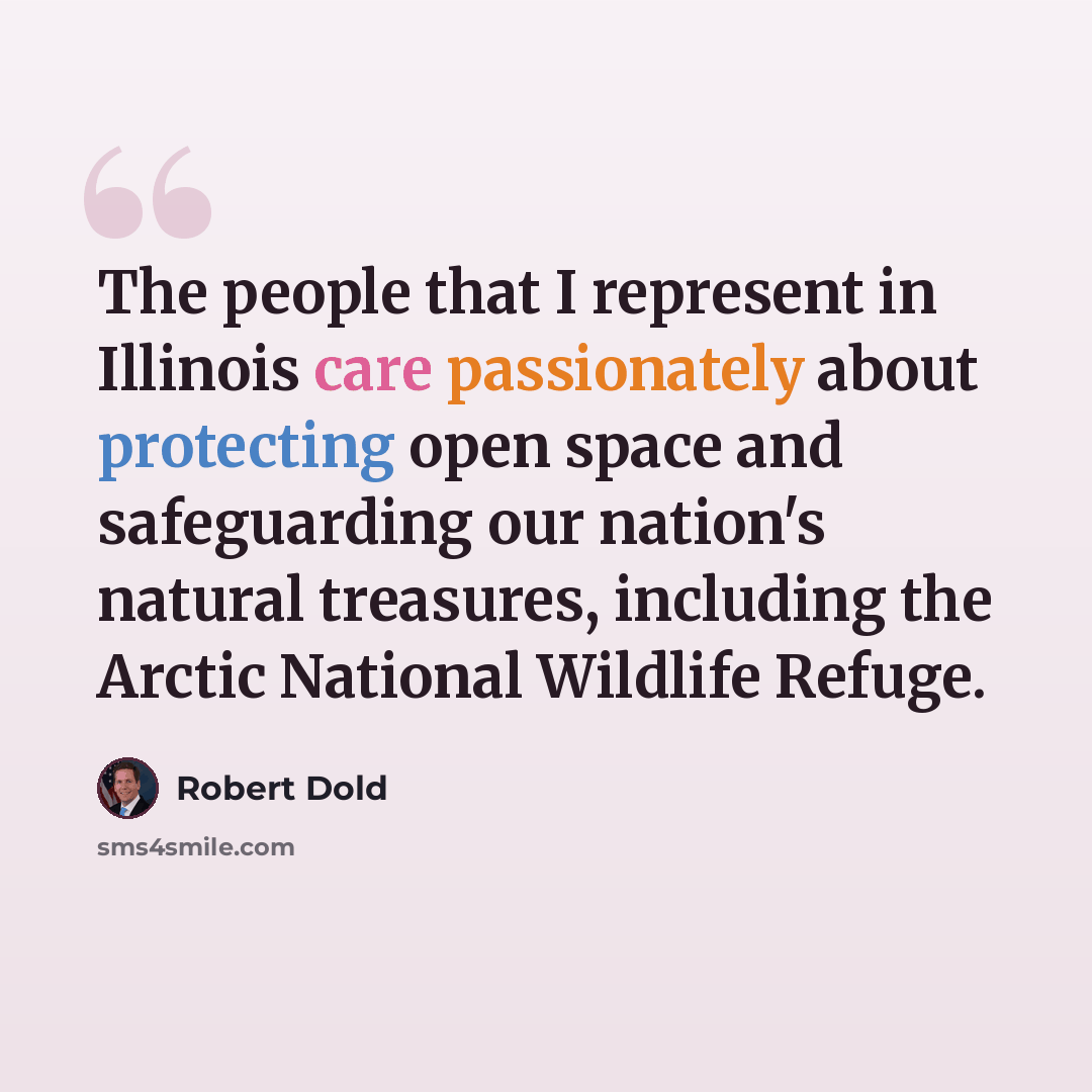 “The people that I represent in Illinois care passionately about protecting open space and safeguarding our nation's natural treasures, including the Arctic National Wildlife Refuge.” quote by Robert Dold