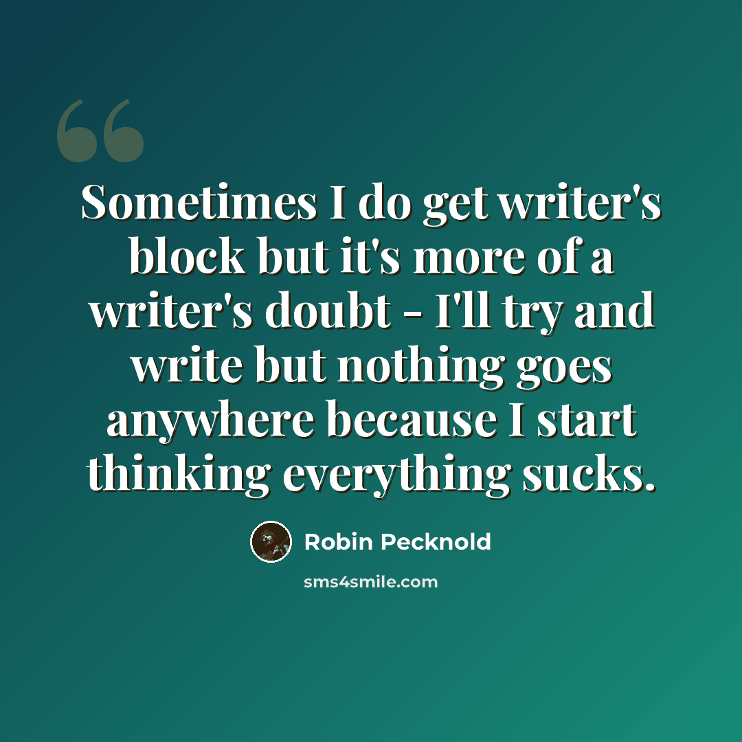 “Sometimes I do get writer's block but it's more of a writer's doubt - I'll try and write but nothing goes anywhere because I start thinking everything sucks.” quote by Robin Pecknold