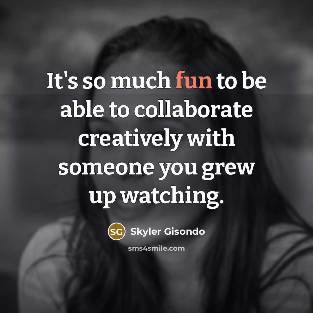 “It's so much fun to be able to collaborate creatively with someone you grew up watching.” quote by Skyler Gisondo