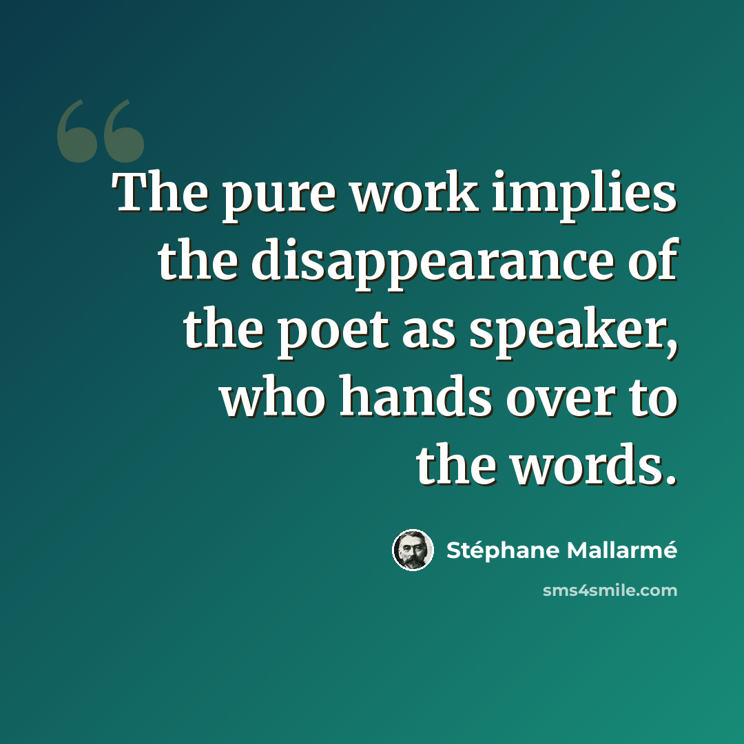 “The pure work implies the disappearance of the poet as speaker, who hands over to the words.” quote by Stephane Mallarme