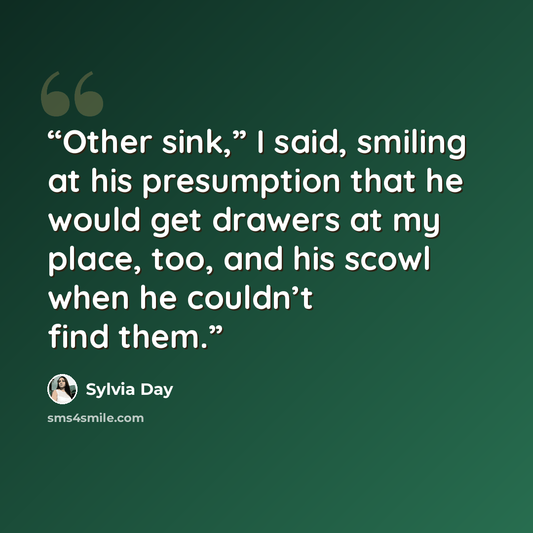 “Other sink,” I said, smiling at his presumption that he would get drawers at my place, too, and his scowl when he couldn’t find them.” quote by Sylvia Day
