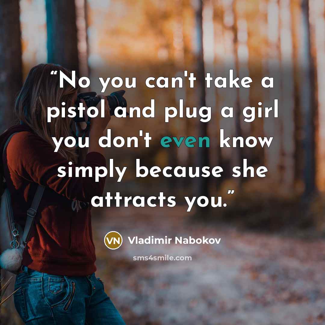 “No you can't take a pistol and plug a girl you don't even know simply because she attracts you.” quote by Vladimir Nabokov