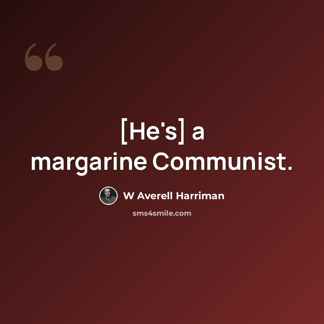 “[He's] a margarine Communist.” quote by W Averell Harriman