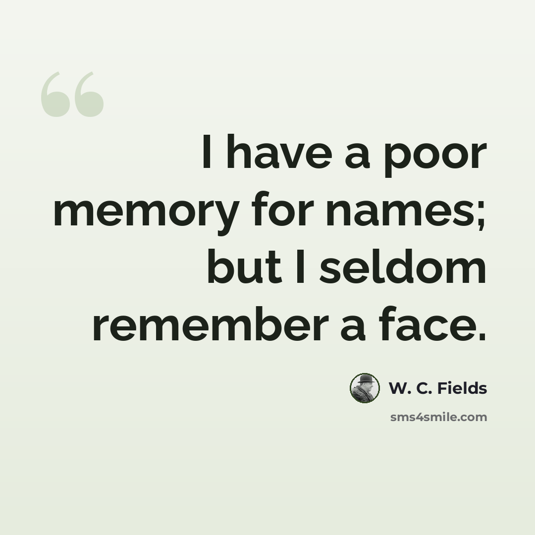“I have a poor memory for names; but I seldom remember a face.” quote by W. C. Fields